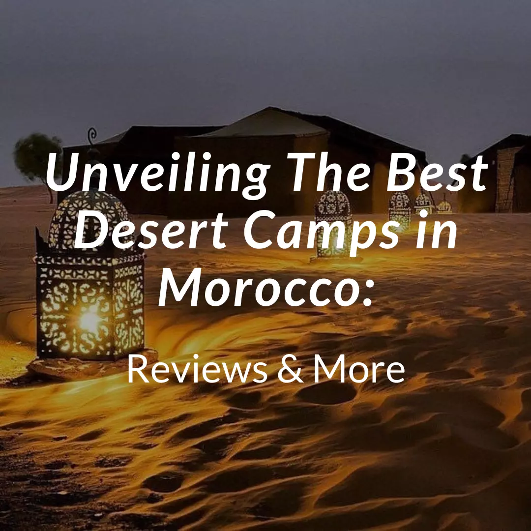 Unveiling The Best Desert Camps in Morocco: Reviews & More