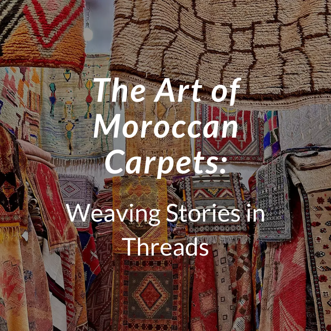 The Art of Moroccan Carpets: Weaving Stories in Threads