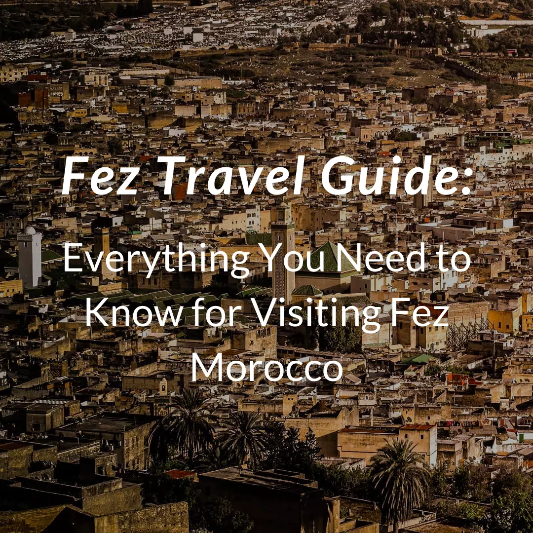 Fez Travel Guide: Everything You Need to Know for Visiting Fez Morocco