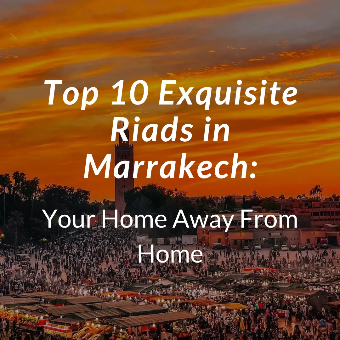 Top 10 Exquisite Riads in Marrakech: Your Home Away From Home