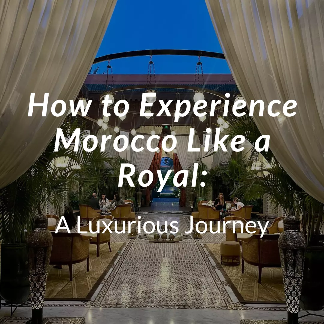 How to Experience Morocco Like a Royal: