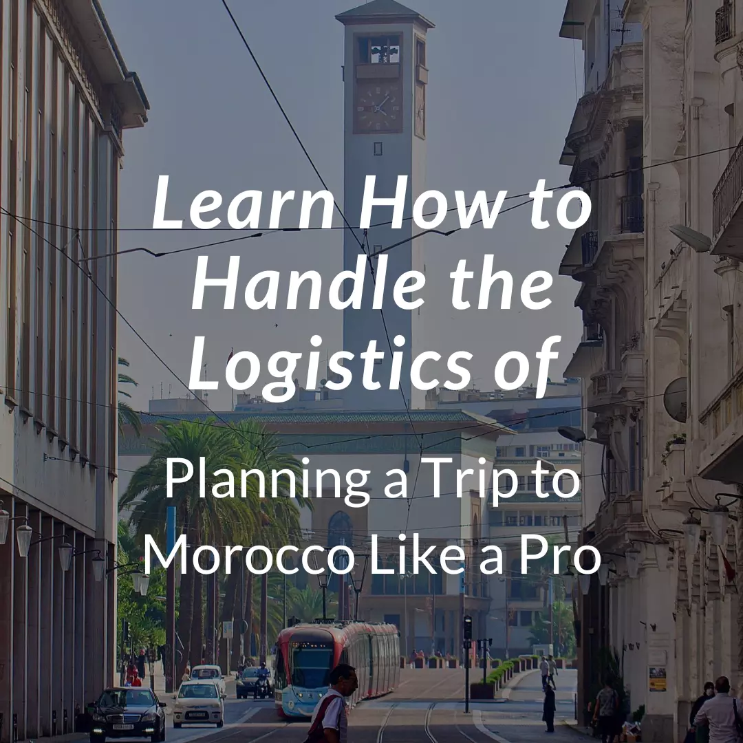 How to Handle the Logistics of Planning a Trip to Morocco