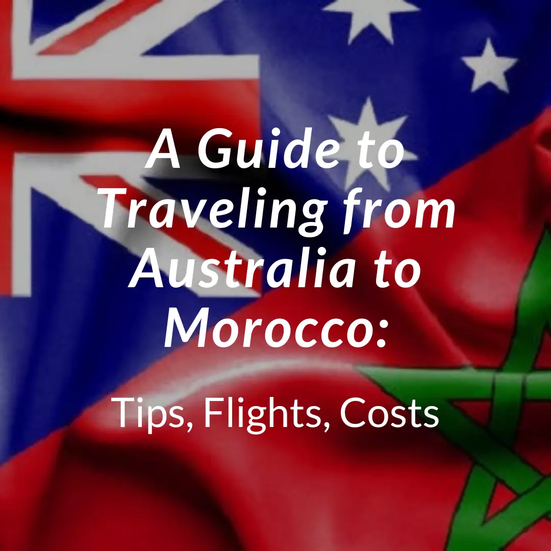 A Guide to Traveling from Australia to Morocco: Tips, Flights, Costs