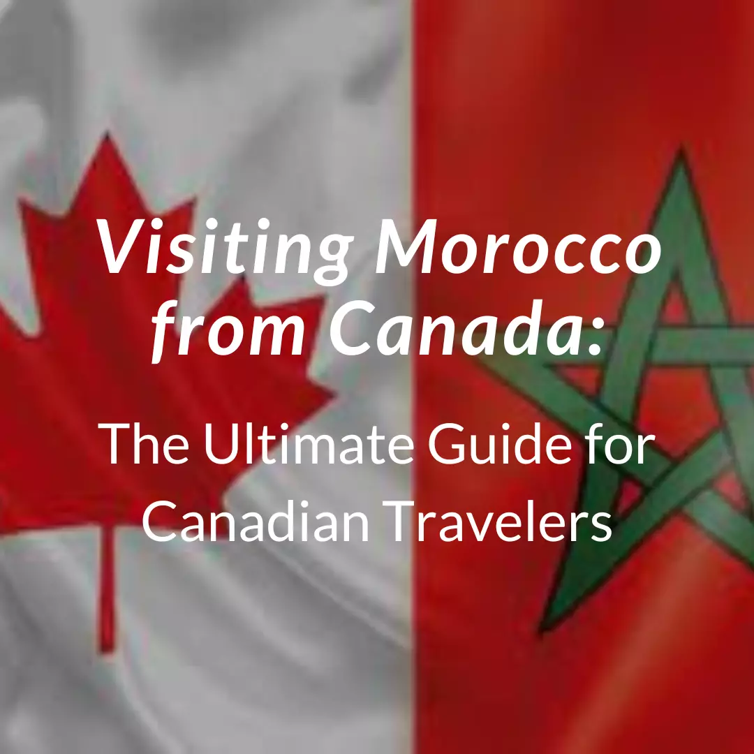 Visiting Morocco from Canada: The Ultimate Guide for Canadian Travelers